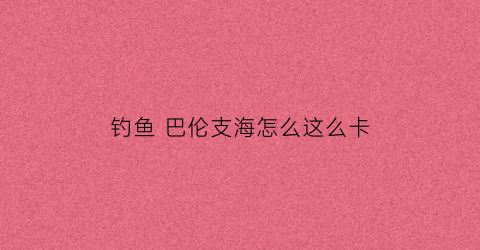 钓鱼巴伦支海怎么这么卡(巴伦支海域)